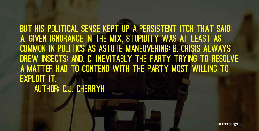 C.J. Cherryh Quotes: But His Political Sense Kept Up A Persistent Itch That Said: A, Given Ignorance In The Mix, Stupidity Was At