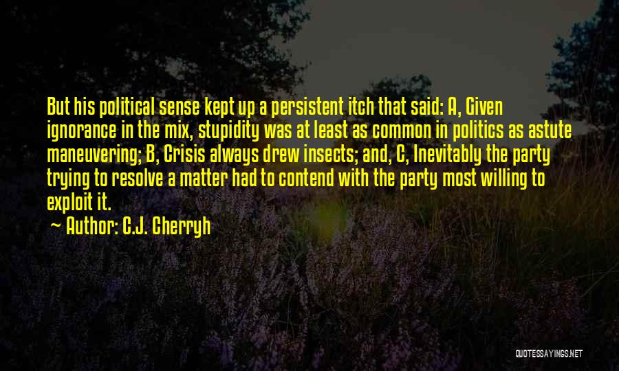 C.J. Cherryh Quotes: But His Political Sense Kept Up A Persistent Itch That Said: A, Given Ignorance In The Mix, Stupidity Was At