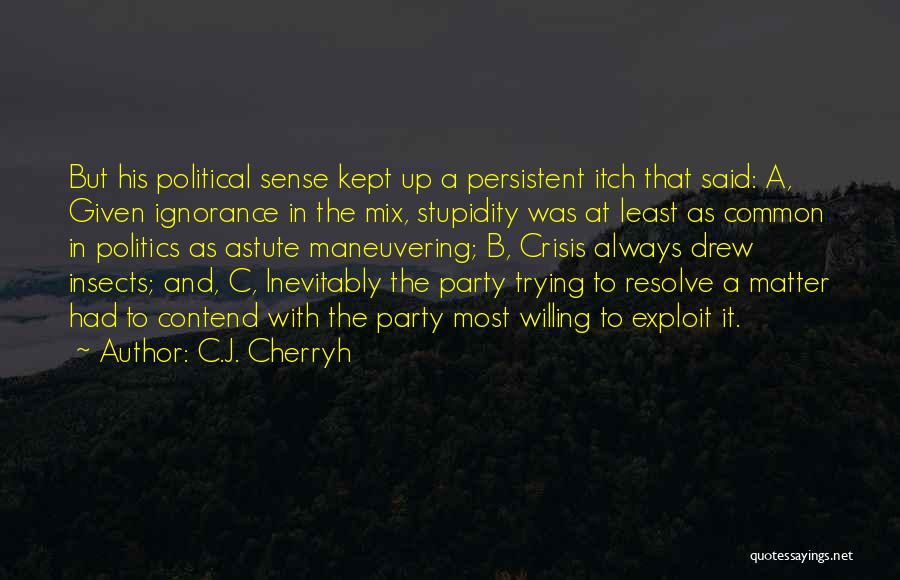 C.J. Cherryh Quotes: But His Political Sense Kept Up A Persistent Itch That Said: A, Given Ignorance In The Mix, Stupidity Was At