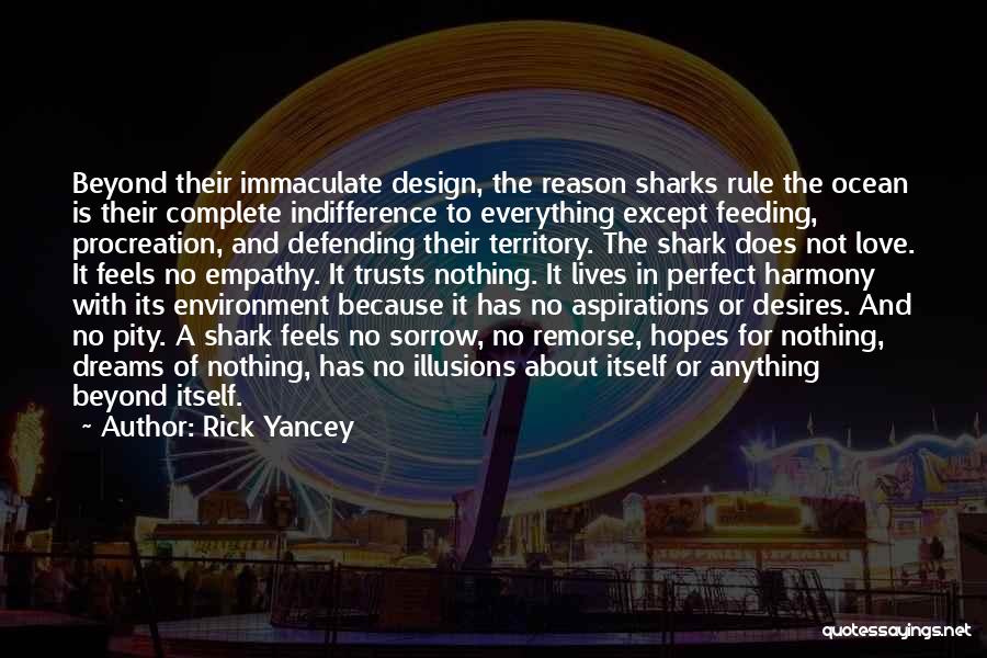 Rick Yancey Quotes: Beyond Their Immaculate Design, The Reason Sharks Rule The Ocean Is Their Complete Indifference To Everything Except Feeding, Procreation, And