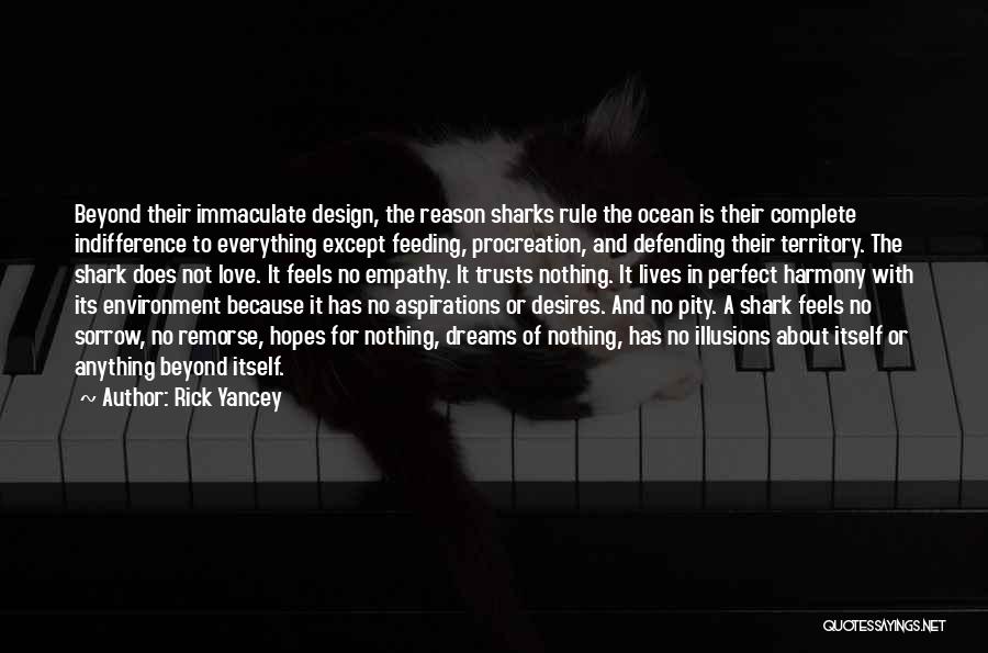 Rick Yancey Quotes: Beyond Their Immaculate Design, The Reason Sharks Rule The Ocean Is Their Complete Indifference To Everything Except Feeding, Procreation, And