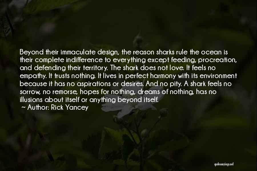 Rick Yancey Quotes: Beyond Their Immaculate Design, The Reason Sharks Rule The Ocean Is Their Complete Indifference To Everything Except Feeding, Procreation, And