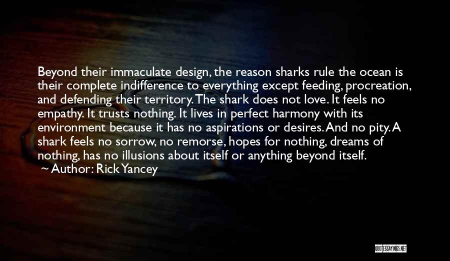 Rick Yancey Quotes: Beyond Their Immaculate Design, The Reason Sharks Rule The Ocean Is Their Complete Indifference To Everything Except Feeding, Procreation, And
