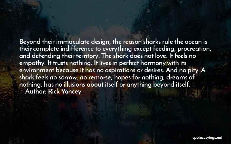Rick Yancey Quotes: Beyond Their Immaculate Design, The Reason Sharks Rule The Ocean Is Their Complete Indifference To Everything Except Feeding, Procreation, And