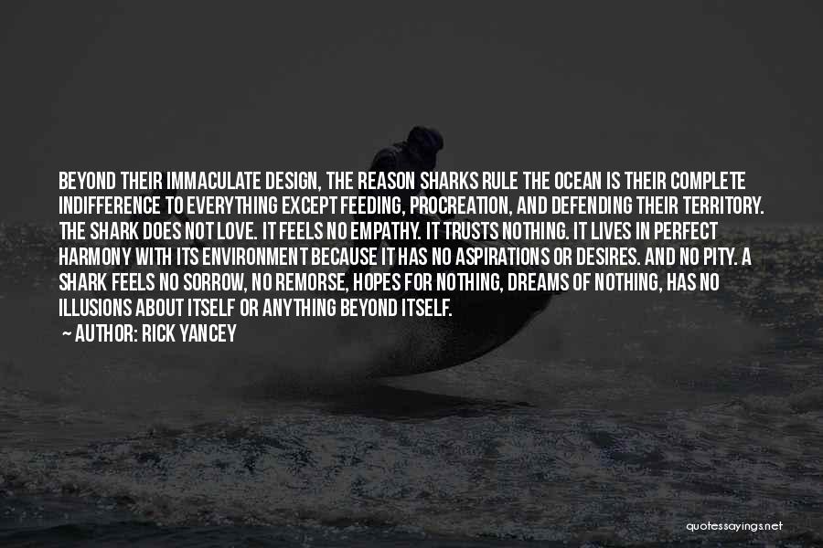 Rick Yancey Quotes: Beyond Their Immaculate Design, The Reason Sharks Rule The Ocean Is Their Complete Indifference To Everything Except Feeding, Procreation, And