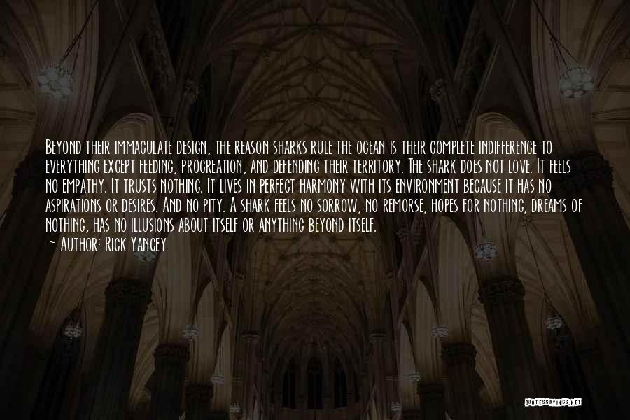 Rick Yancey Quotes: Beyond Their Immaculate Design, The Reason Sharks Rule The Ocean Is Their Complete Indifference To Everything Except Feeding, Procreation, And