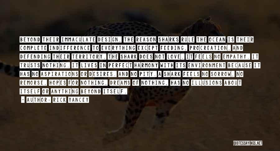 Rick Yancey Quotes: Beyond Their Immaculate Design, The Reason Sharks Rule The Ocean Is Their Complete Indifference To Everything Except Feeding, Procreation, And
