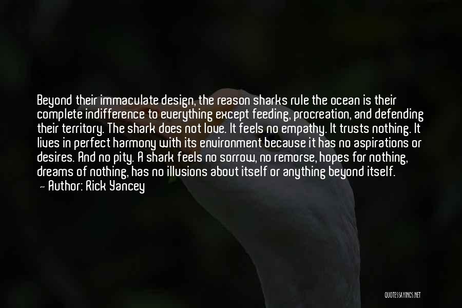 Rick Yancey Quotes: Beyond Their Immaculate Design, The Reason Sharks Rule The Ocean Is Their Complete Indifference To Everything Except Feeding, Procreation, And