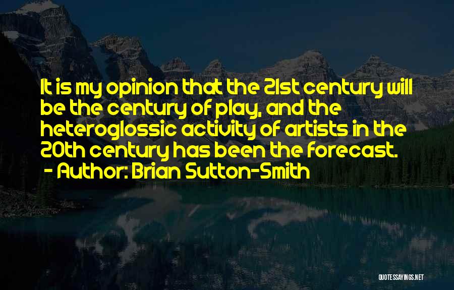 Brian Sutton-Smith Quotes: It Is My Opinion That The 21st Century Will Be The Century Of Play, And The Heteroglossic Activity Of Artists
