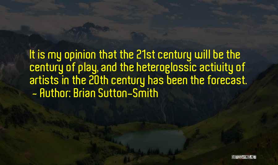 Brian Sutton-Smith Quotes: It Is My Opinion That The 21st Century Will Be The Century Of Play, And The Heteroglossic Activity Of Artists
