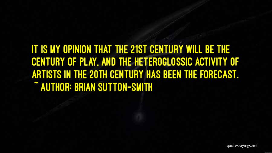 Brian Sutton-Smith Quotes: It Is My Opinion That The 21st Century Will Be The Century Of Play, And The Heteroglossic Activity Of Artists