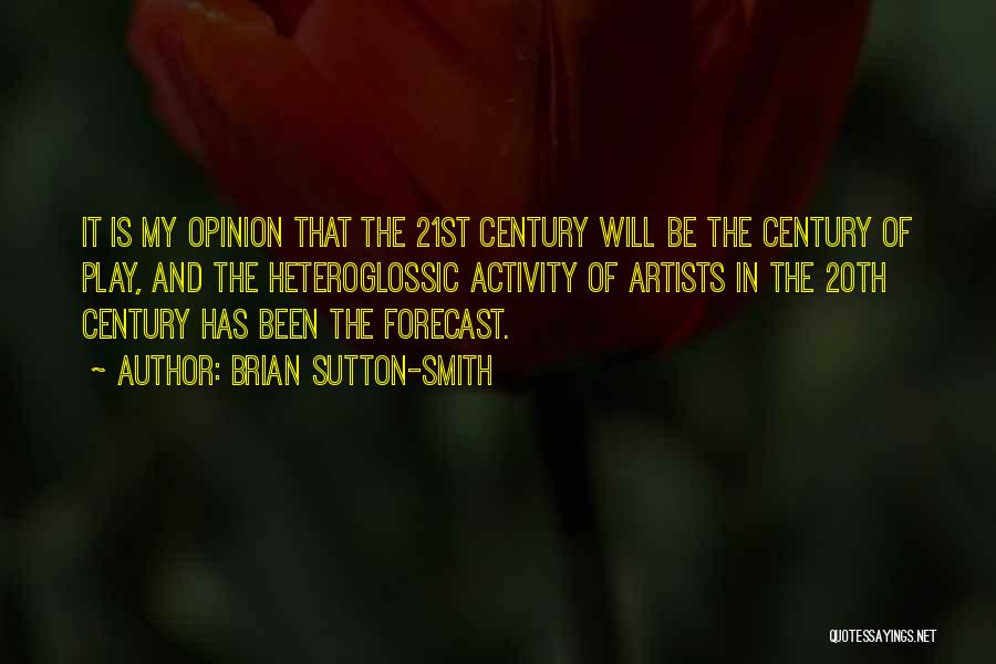 Brian Sutton-Smith Quotes: It Is My Opinion That The 21st Century Will Be The Century Of Play, And The Heteroglossic Activity Of Artists