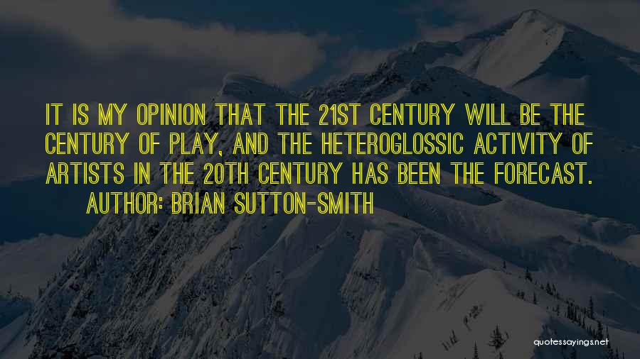 Brian Sutton-Smith Quotes: It Is My Opinion That The 21st Century Will Be The Century Of Play, And The Heteroglossic Activity Of Artists