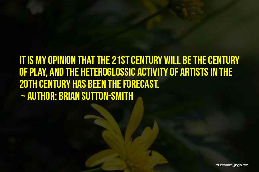 Brian Sutton-Smith Quotes: It Is My Opinion That The 21st Century Will Be The Century Of Play, And The Heteroglossic Activity Of Artists