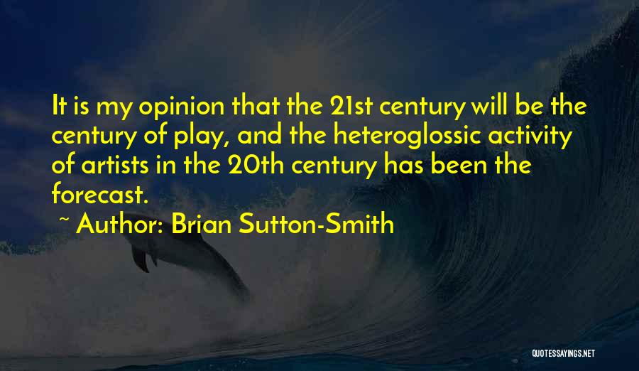 Brian Sutton-Smith Quotes: It Is My Opinion That The 21st Century Will Be The Century Of Play, And The Heteroglossic Activity Of Artists