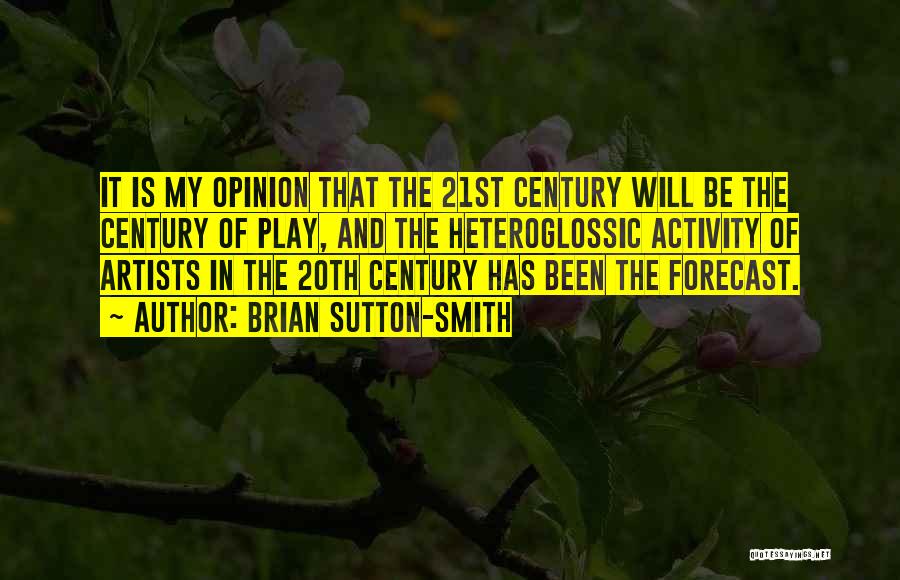 Brian Sutton-Smith Quotes: It Is My Opinion That The 21st Century Will Be The Century Of Play, And The Heteroglossic Activity Of Artists