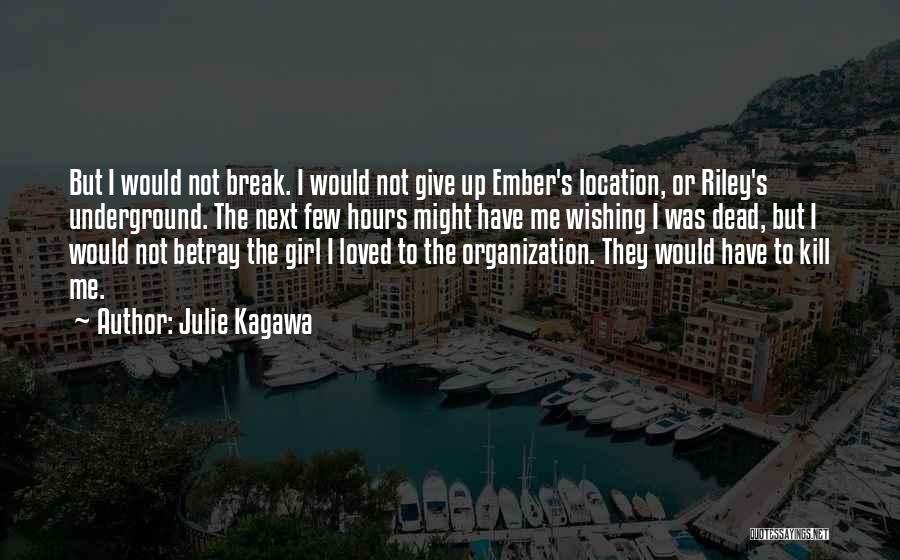 Julie Kagawa Quotes: But I Would Not Break. I Would Not Give Up Ember's Location, Or Riley's Underground. The Next Few Hours Might