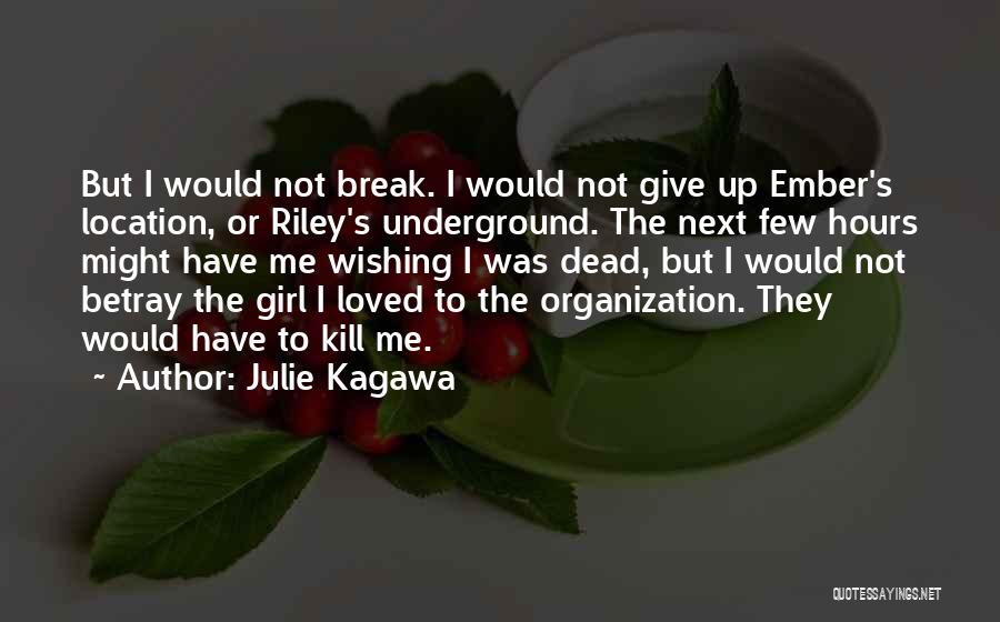 Julie Kagawa Quotes: But I Would Not Break. I Would Not Give Up Ember's Location, Or Riley's Underground. The Next Few Hours Might