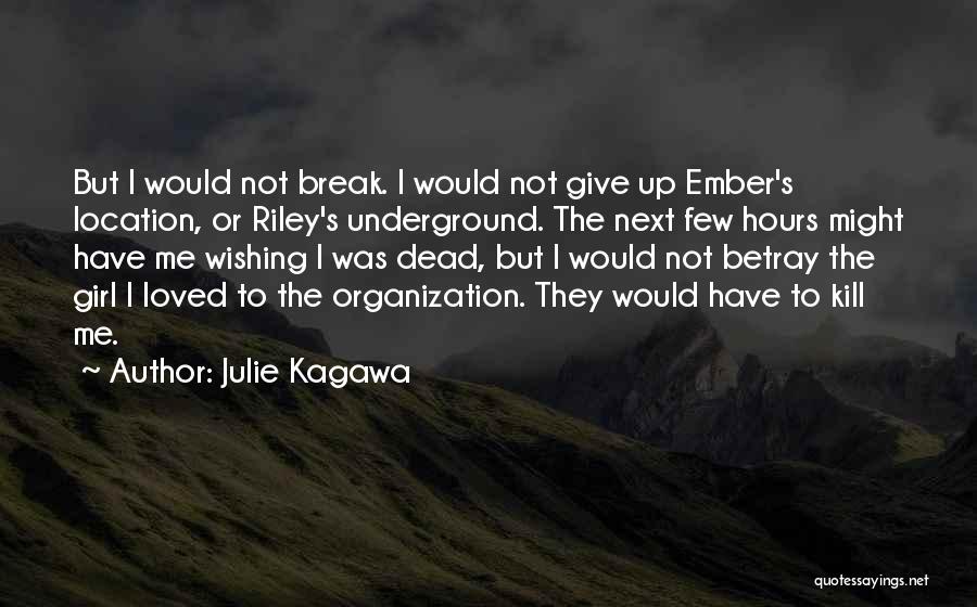 Julie Kagawa Quotes: But I Would Not Break. I Would Not Give Up Ember's Location, Or Riley's Underground. The Next Few Hours Might