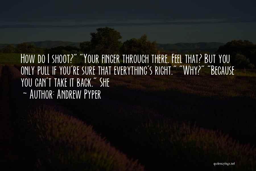 Andrew Pyper Quotes: How Do I Shoot? Your Finger Through There. Feel That? But You Only Pull If You're Sure That Everything's Right.