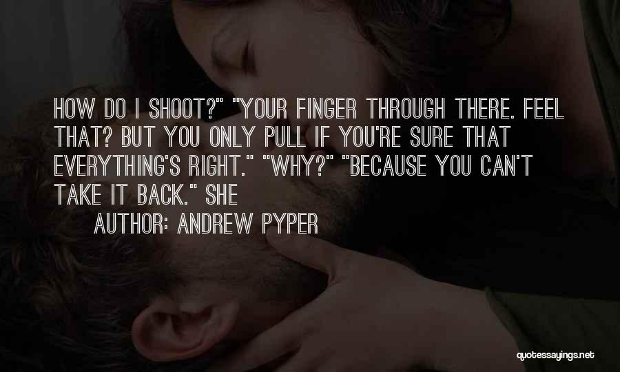 Andrew Pyper Quotes: How Do I Shoot? Your Finger Through There. Feel That? But You Only Pull If You're Sure That Everything's Right.