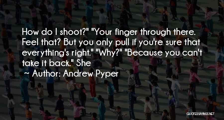 Andrew Pyper Quotes: How Do I Shoot? Your Finger Through There. Feel That? But You Only Pull If You're Sure That Everything's Right.