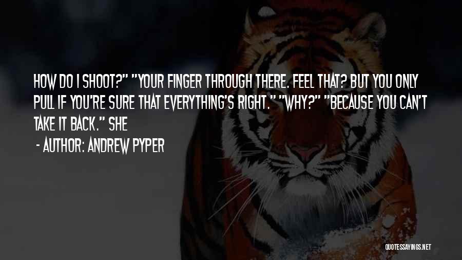 Andrew Pyper Quotes: How Do I Shoot? Your Finger Through There. Feel That? But You Only Pull If You're Sure That Everything's Right.