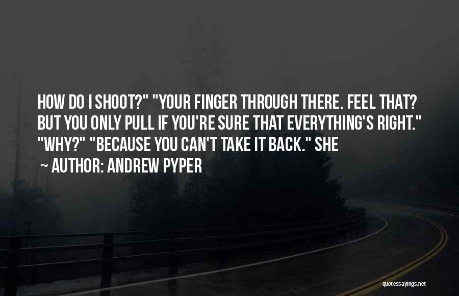 Andrew Pyper Quotes: How Do I Shoot? Your Finger Through There. Feel That? But You Only Pull If You're Sure That Everything's Right.