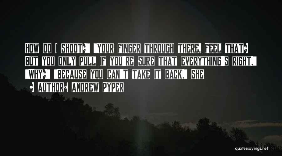 Andrew Pyper Quotes: How Do I Shoot? Your Finger Through There. Feel That? But You Only Pull If You're Sure That Everything's Right.