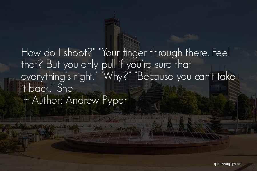 Andrew Pyper Quotes: How Do I Shoot? Your Finger Through There. Feel That? But You Only Pull If You're Sure That Everything's Right.