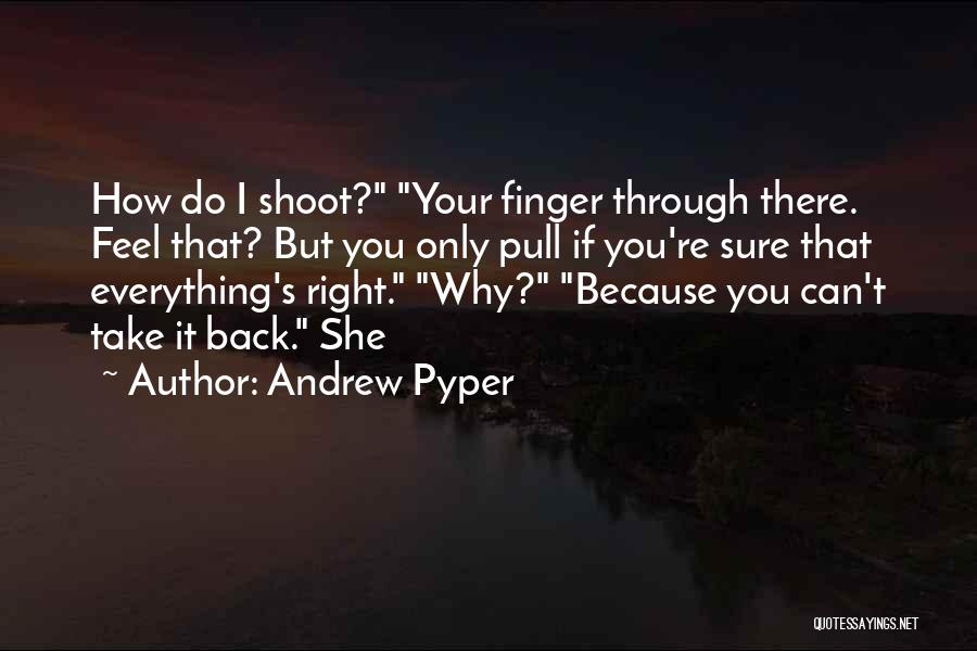 Andrew Pyper Quotes: How Do I Shoot? Your Finger Through There. Feel That? But You Only Pull If You're Sure That Everything's Right.