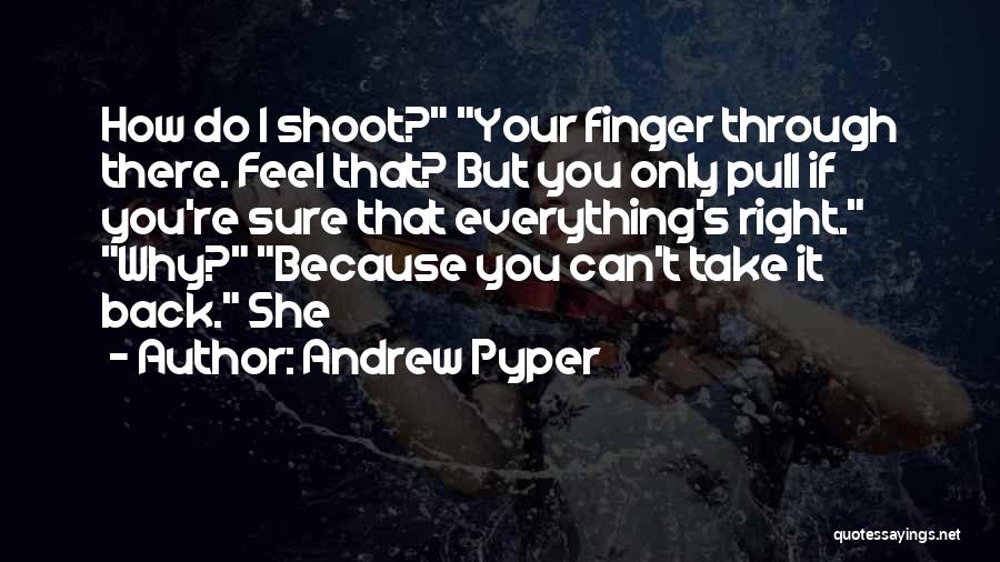 Andrew Pyper Quotes: How Do I Shoot? Your Finger Through There. Feel That? But You Only Pull If You're Sure That Everything's Right.