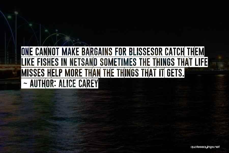 Alice Carey Quotes: One Cannot Make Bargains For Blissesor Catch Them Like Fishes In Netsand Sometimes The Things That Life Misses Help More