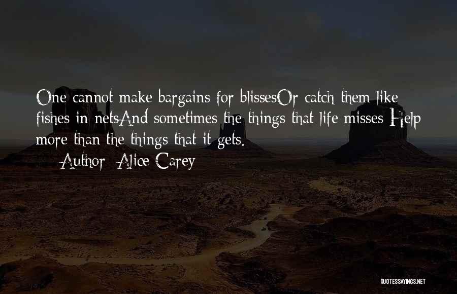 Alice Carey Quotes: One Cannot Make Bargains For Blissesor Catch Them Like Fishes In Netsand Sometimes The Things That Life Misses Help More