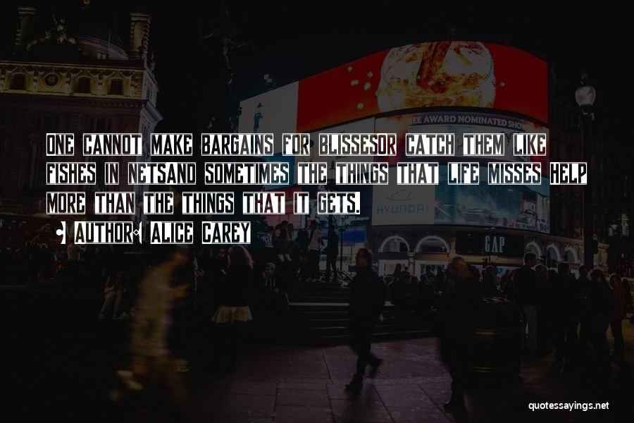 Alice Carey Quotes: One Cannot Make Bargains For Blissesor Catch Them Like Fishes In Netsand Sometimes The Things That Life Misses Help More