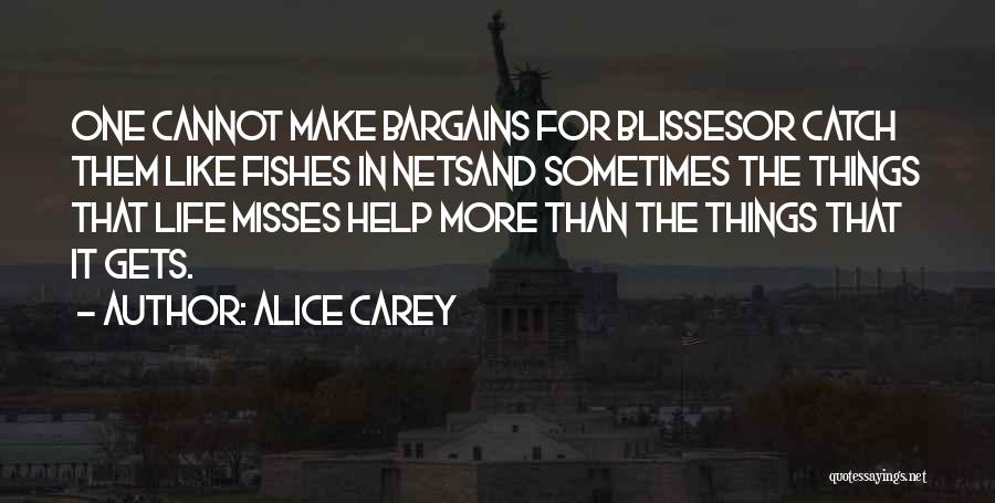 Alice Carey Quotes: One Cannot Make Bargains For Blissesor Catch Them Like Fishes In Netsand Sometimes The Things That Life Misses Help More