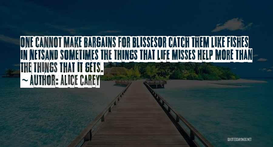 Alice Carey Quotes: One Cannot Make Bargains For Blissesor Catch Them Like Fishes In Netsand Sometimes The Things That Life Misses Help More