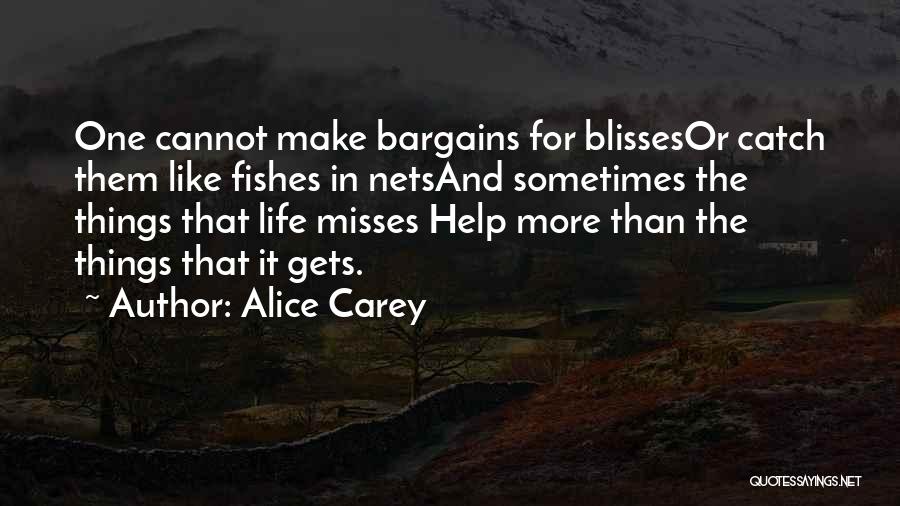 Alice Carey Quotes: One Cannot Make Bargains For Blissesor Catch Them Like Fishes In Netsand Sometimes The Things That Life Misses Help More