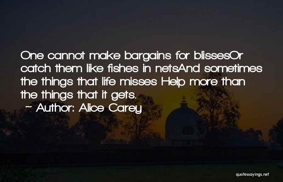 Alice Carey Quotes: One Cannot Make Bargains For Blissesor Catch Them Like Fishes In Netsand Sometimes The Things That Life Misses Help More