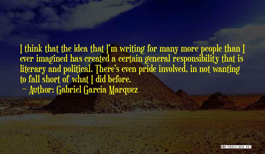 Gabriel Garcia Marquez Quotes: I Think That The Idea That I'm Writing For Many More People Than I Ever Imagined Has Created A Certain