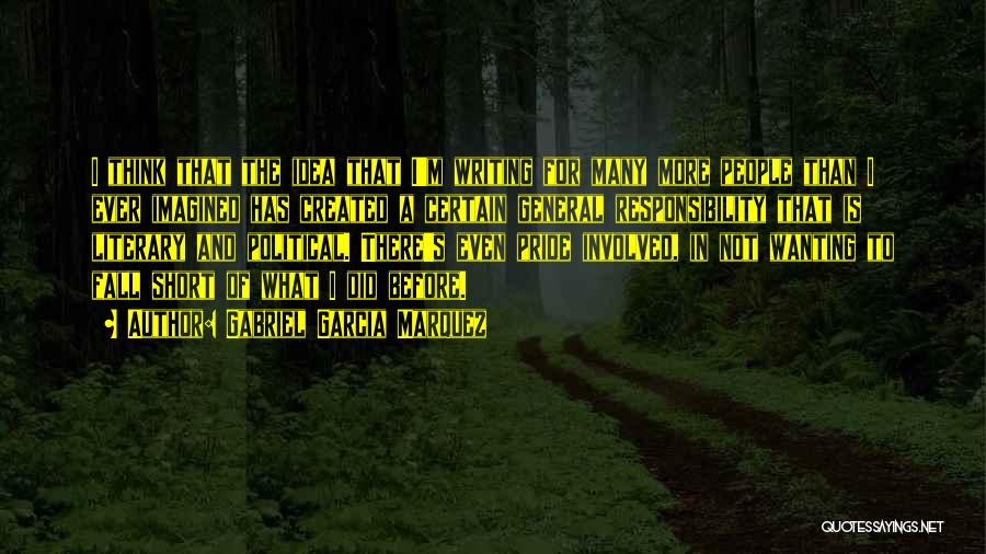 Gabriel Garcia Marquez Quotes: I Think That The Idea That I'm Writing For Many More People Than I Ever Imagined Has Created A Certain
