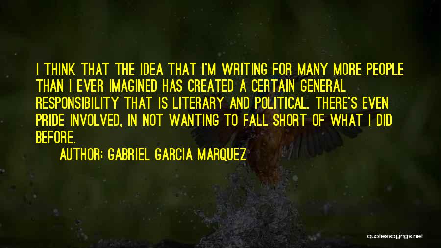 Gabriel Garcia Marquez Quotes: I Think That The Idea That I'm Writing For Many More People Than I Ever Imagined Has Created A Certain