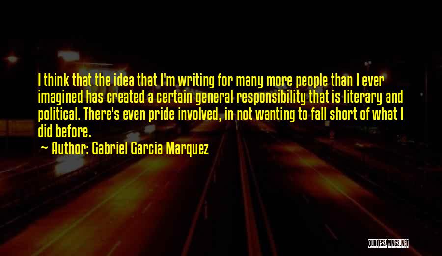 Gabriel Garcia Marquez Quotes: I Think That The Idea That I'm Writing For Many More People Than I Ever Imagined Has Created A Certain