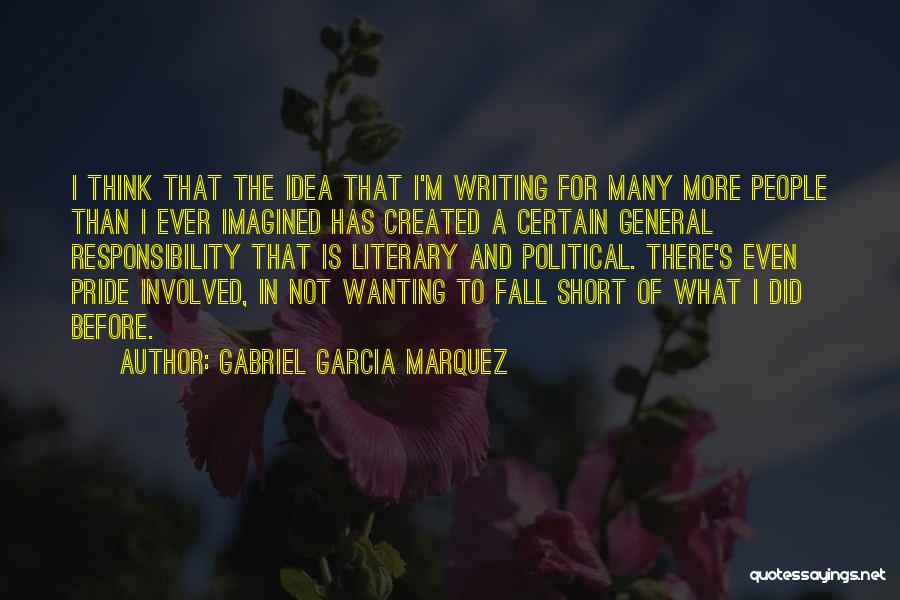 Gabriel Garcia Marquez Quotes: I Think That The Idea That I'm Writing For Many More People Than I Ever Imagined Has Created A Certain