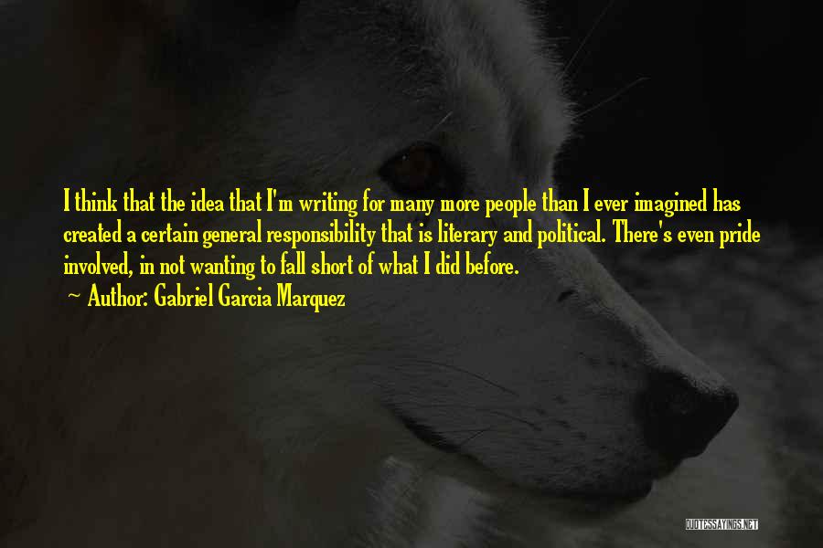 Gabriel Garcia Marquez Quotes: I Think That The Idea That I'm Writing For Many More People Than I Ever Imagined Has Created A Certain