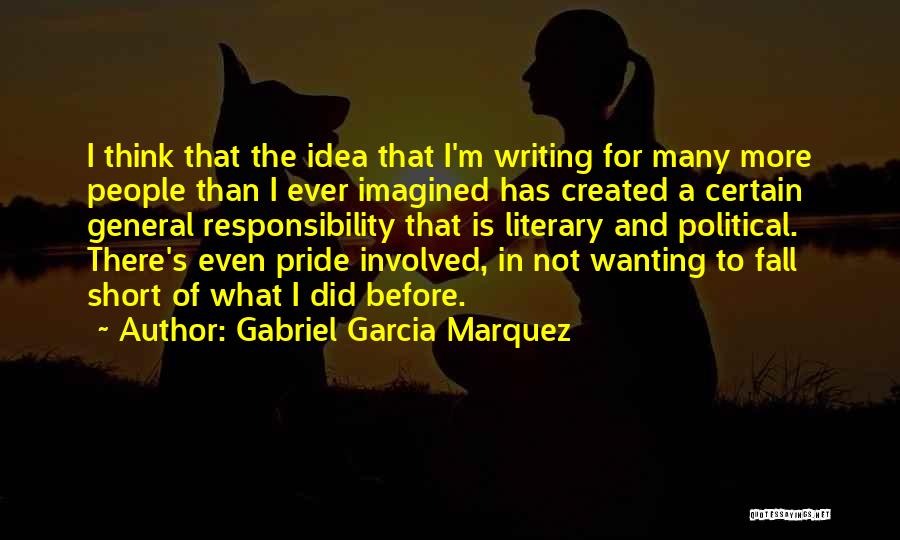 Gabriel Garcia Marquez Quotes: I Think That The Idea That I'm Writing For Many More People Than I Ever Imagined Has Created A Certain