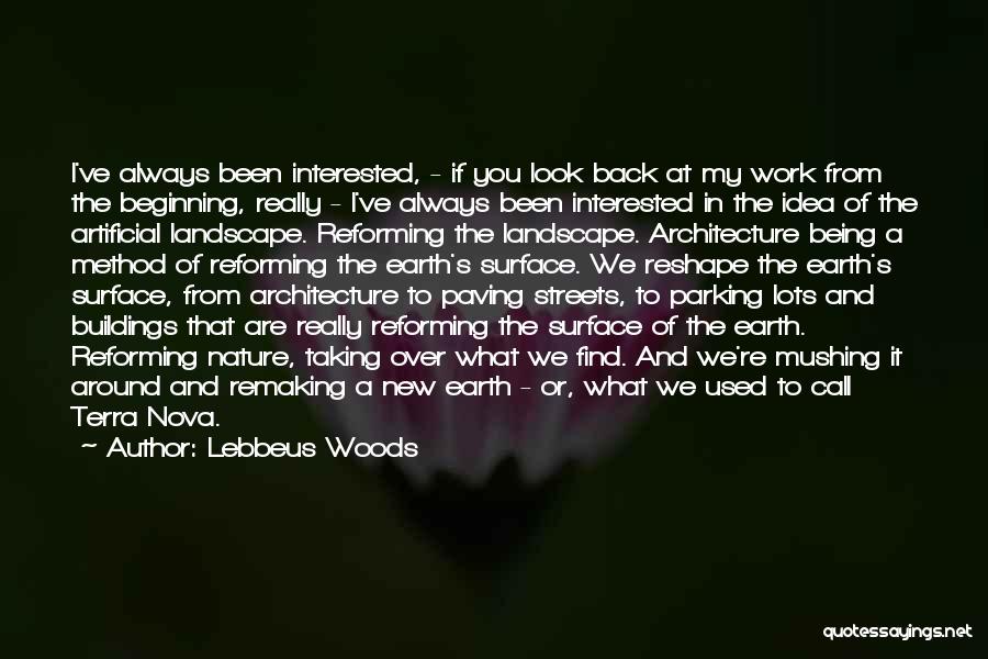 Lebbeus Woods Quotes: I've Always Been Interested, - If You Look Back At My Work From The Beginning, Really - I've Always Been