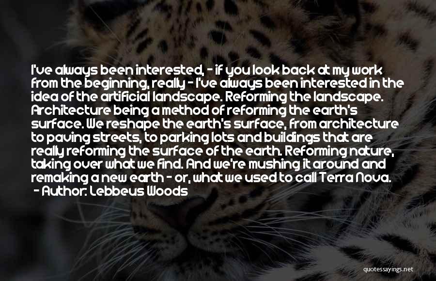 Lebbeus Woods Quotes: I've Always Been Interested, - If You Look Back At My Work From The Beginning, Really - I've Always Been