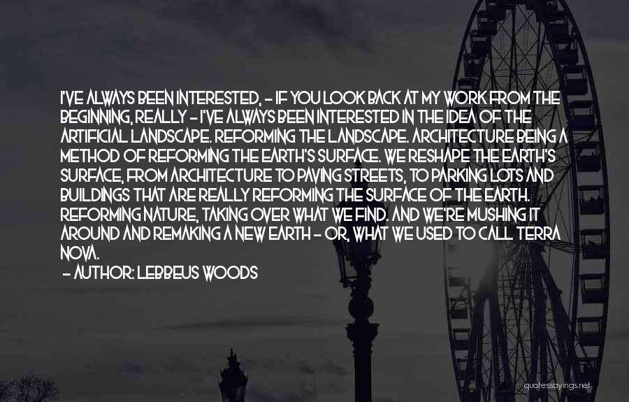 Lebbeus Woods Quotes: I've Always Been Interested, - If You Look Back At My Work From The Beginning, Really - I've Always Been