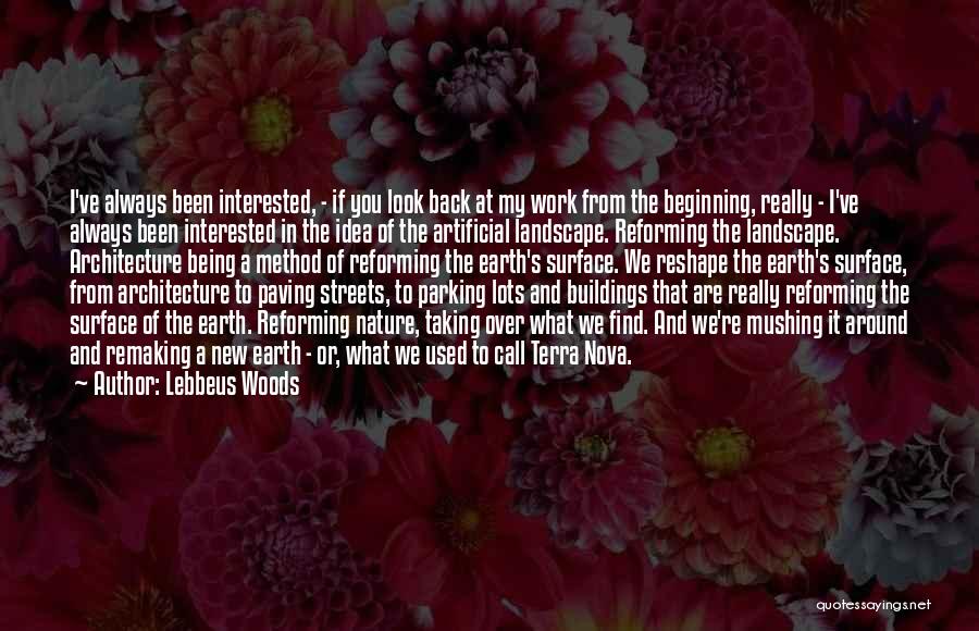 Lebbeus Woods Quotes: I've Always Been Interested, - If You Look Back At My Work From The Beginning, Really - I've Always Been